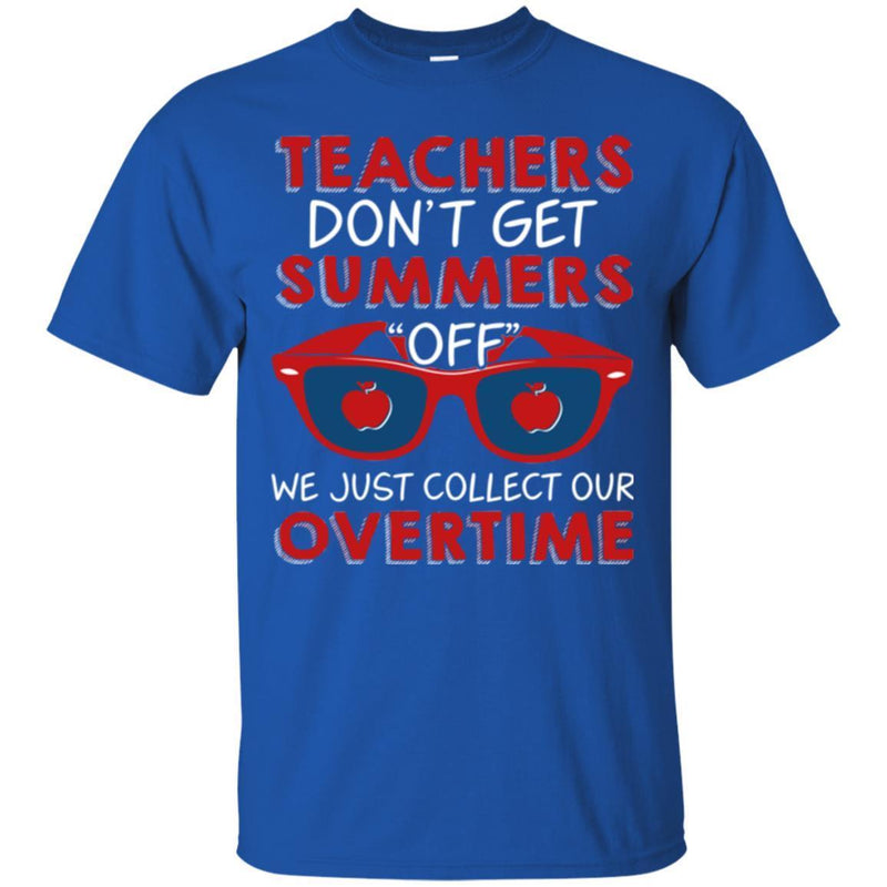 Teacher T-Shirt Teachers Don't Get Summers Off We Just Collect Our Overtime Funny Gift Teacher Shirt CustomCat