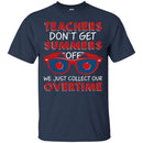 Teacher T-Shirt Teachers Don't Get Summers Off We Just Collect Our Overtime Funny Gift Teacher Shirt CustomCat