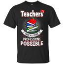 Teacher T-Shirt Teachers Make All Other Professions Possible Funny Gift Teachers Shirts CustomCat