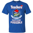 Teacher T-Shirt Teachers Make All Other Professions Possible Funny Gift Teachers Shirts CustomCat