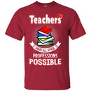 Teacher T-Shirt Teachers Make All Other Professions Possible Funny Gift Teachers Shirts CustomCat