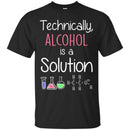 Technically Alcohol Is A Solution Funny Gifts Chemist T Shirts CustomCat