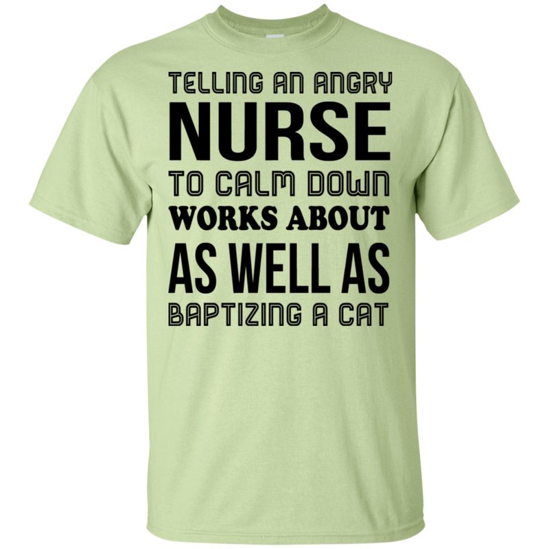 Telling An Angry Nurse To Calm Down Works About As Well As Baptizing A Cat Funny T-shirt CustomCat