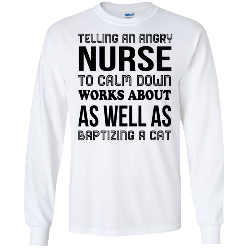 Telling An Angry Nurse To Calm Down Works About As Well As Baptizing A Cat Funny T-shirt CustomCat