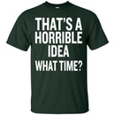 That's a Horrible Idea What Time T-shirts CustomCat