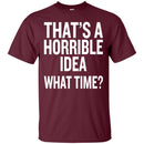 That's a Horrible Idea What Time T-shirts CustomCat