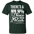 There's a 99.9 chance I need Beer T-shirts CustomCat