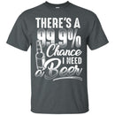 There's a 99.9 chance I need Beer T-shirts CustomCat