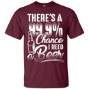 There's a 99.9 chance I need Beer T-shirts CustomCat