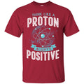 Think Like A Proton Always Positive Funny Gifts Science T Shirts CustomCat