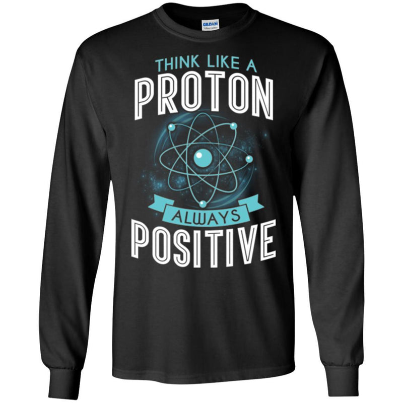 Think Like A Proton Always Positive Funny Gifts Science T Shirts CustomCat