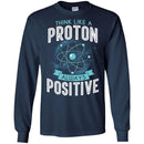 Think Like A Proton Always Positive Funny Gifts Science T Shirts CustomCat