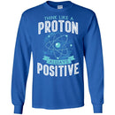 Think Like A Proton Always Positive Funny Gifts Science T Shirts CustomCat