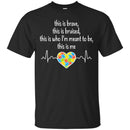 This Is Brave This Is Bruised This Is Who I'm Meant To Be This Is Me Heartbeat Heart Autism T Shirts CustomCat