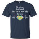 This Is Brave This Is Bruised This Is Who I'm Meant To Be This Is Me Heartbeat Heart Autism T Shirts CustomCat