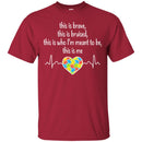 This Is Brave This Is Bruised This Is Who I'm Meant To Be This Is Me Heartbeat Heart Autism T Shirts CustomCat