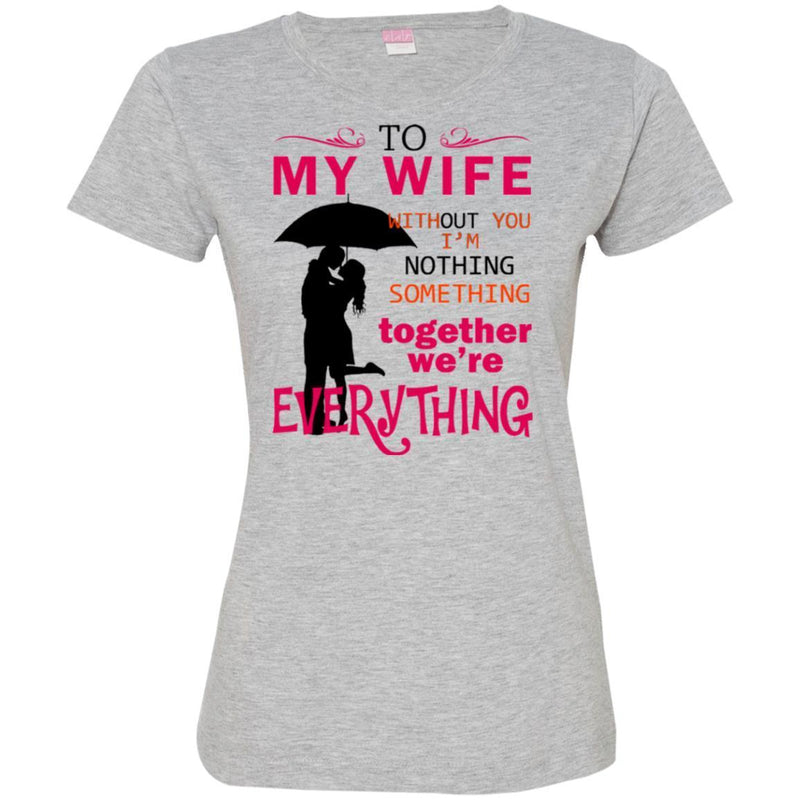 To My Wife Without You I'm Nothing Something Together We're Everything Valentine Day T Shirts CustomCat