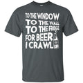 To The Window To The Wall To The Fridge For Beer I Crawl Funny T-shirts CustomCat