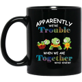 Turtle Coffee Mug Apparently We're Trouble When We Are Together Who Knew 11oz - 15oz Black Mug CustomCat