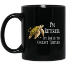 Turtle Coffee Mug I'm Retired My Job Is To Collect Tutles 11oz - 15oz Black Mug CustomCat