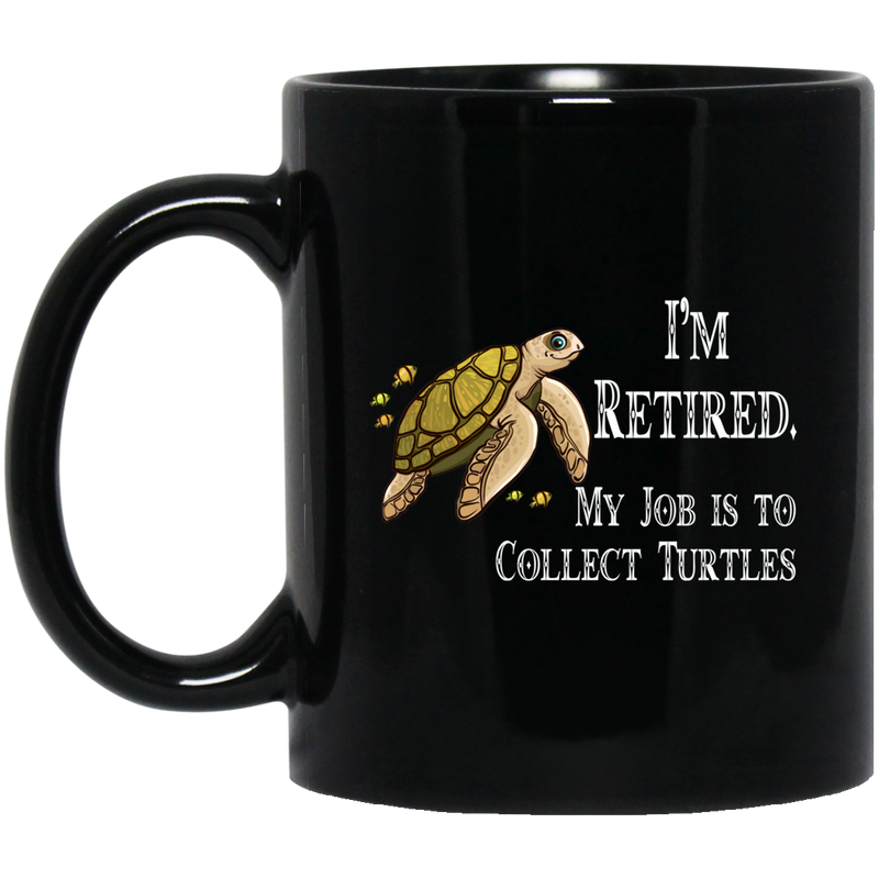 Turtle Coffee Mug I'm Retired My Job Is To Collect Tutles 11oz - 15oz Black Mug CustomCat