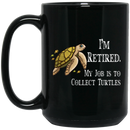Turtle Coffee Mug I'm Retired My Job Is To Collect Tutles 11oz - 15oz Black Mug CustomCat