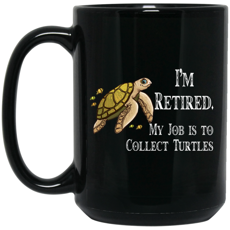 Turtle Coffee Mug I'm Retired My Job Is To Collect Tutles 11oz - 15oz Black Mug CustomCat