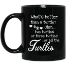 Turtle Coffee Mug What's Better Than A Turtle? Uhm... Two Turtles Or Three Turtles ...Or All The Turtles 11oz - 15oz Black Mug CustomCat