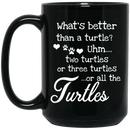 Turtle Coffee Mug What's Better Than A Turtle? Uhm... Two Turtles Or Three Turtles ...Or All The Turtles 11oz - 15oz Black Mug CustomCat