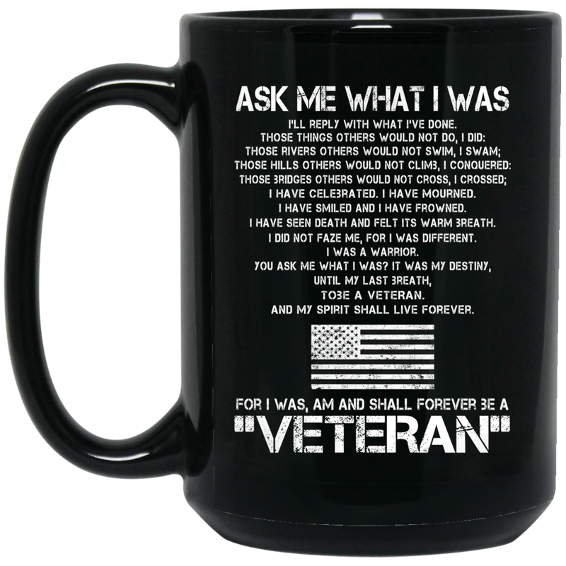 Veteran Coffee Mug Ask Me What I Was For I Was Am And Shall Forever Be A Veteran 11oz - 15oz Black Mug CustomCat