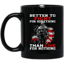 Veteran Coffee Mug Better To Fight For Something Than Live For Nothing 11oz - 15oz Black Mug CustomCat