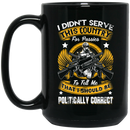 Veteran Coffee Mug I Didn't Serve This Country For Pussies I Should Be Politically Correct 11oz - 15oz Black Mug CustomCat
