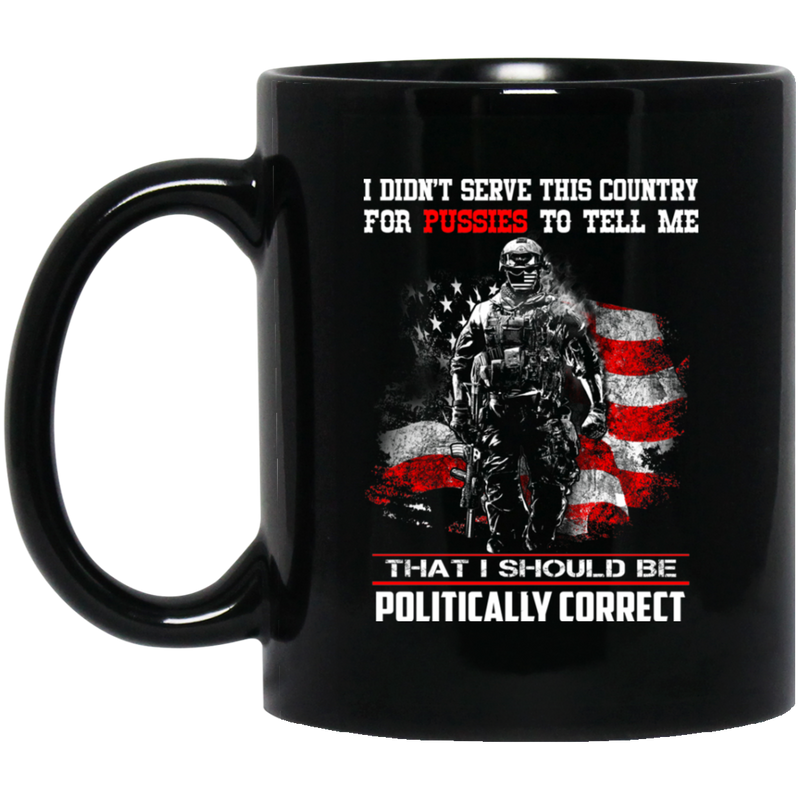 Veteran Coffee Mug I Didn't Serve This Country For Pussies I Should Be Politically Correct 11oz - 15oz Black Mug CustomCat