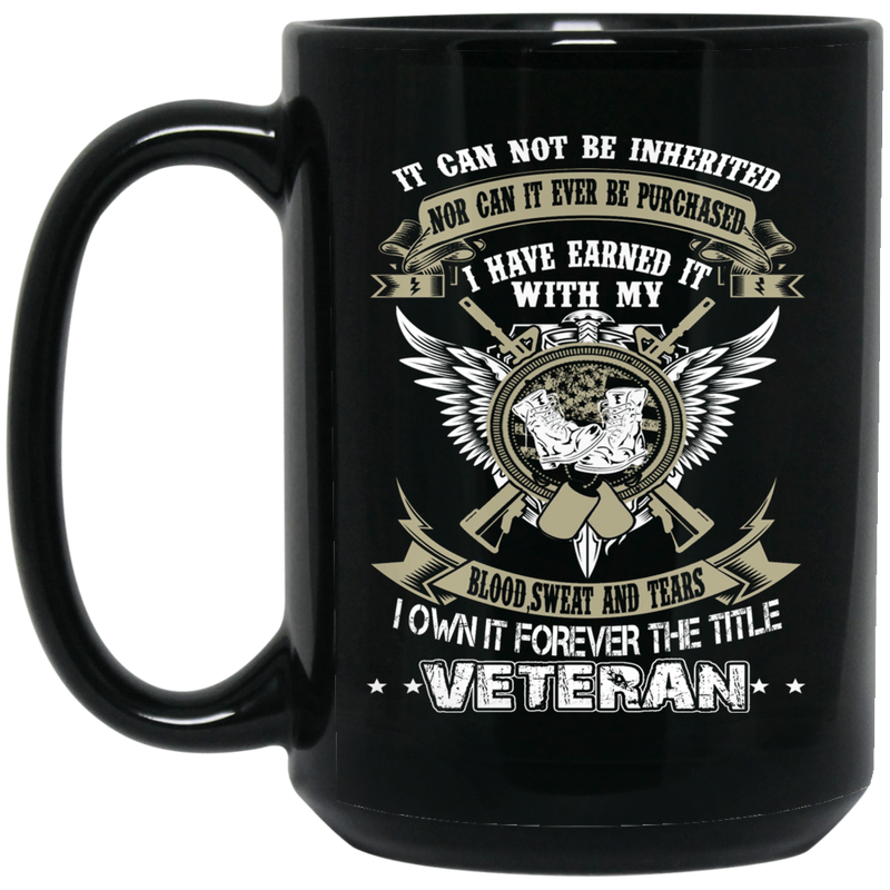 Veteran Coffee Mug I Have Earned It With My Sweat Blood Lives I Own It Forever The Tittle Veteran 11oz - 15oz Black Mug CustomCat