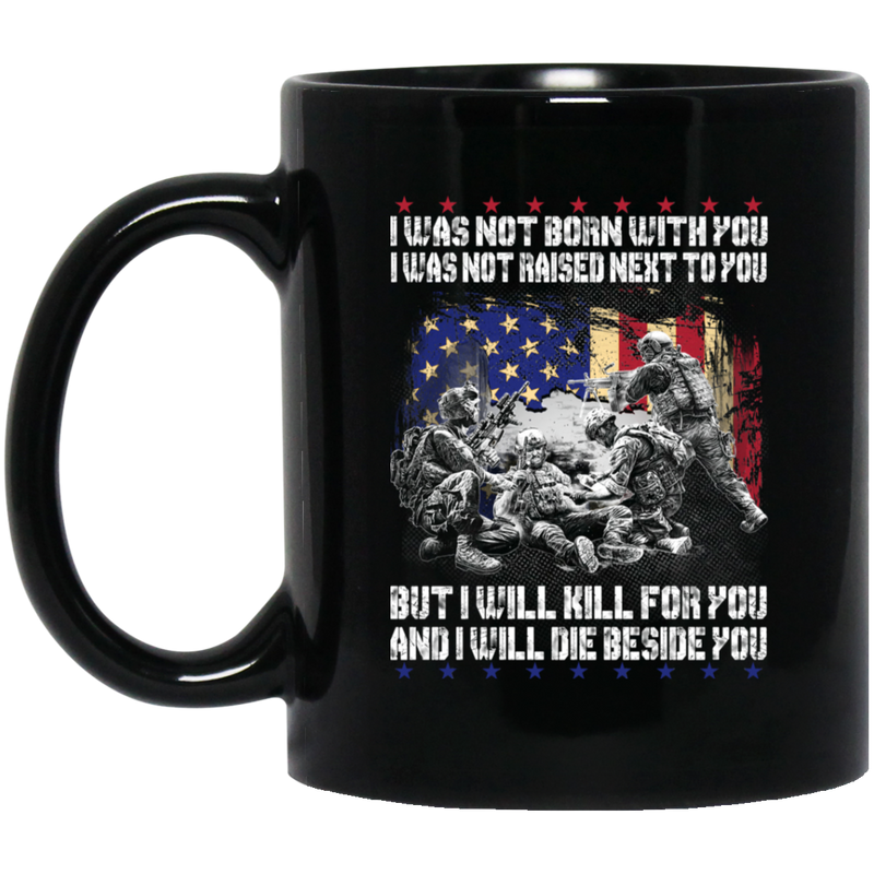 Veteran Coffee Mug I Was Not Born With You But I Will Kill For You And I Will Die Beside You 11oz - 15oz Black Mug CustomCat