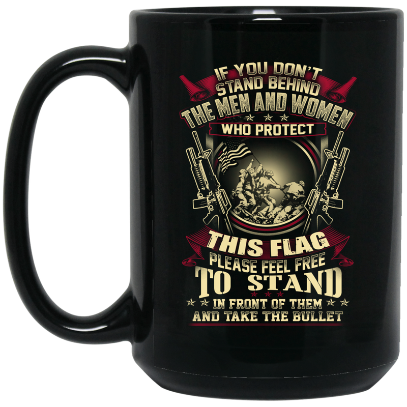 Veteran Coffee Mug If You Don't Stand Behind The Men And Women Who Protect This Flag Veteran 11oz - 15oz Black Mug CustomCat