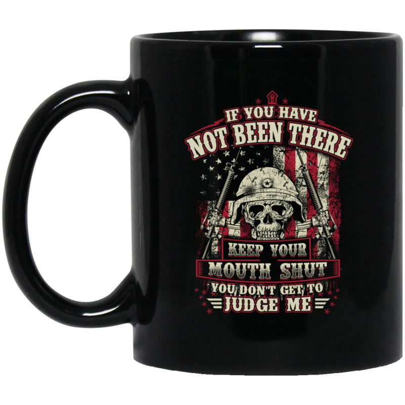 Veteran Coffee Mug If You Have Not Been There Keep Your Mouth Shut You Don't Get To Judge Me 11oz - 15oz Black Mug CustomCat