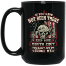 Veteran Coffee Mug If You Have Not Been There Keep Your Mouth Shut You Don't Get To Judge Me 11oz - 15oz Black Mug CustomCat
