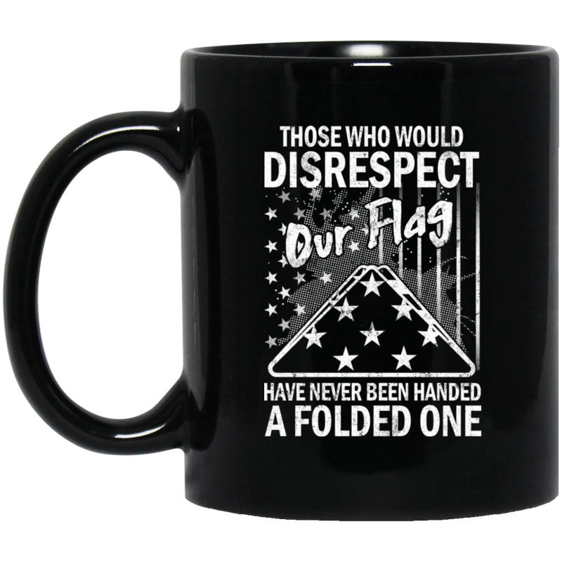 Veteran Coffee Mug Those Who Would Disrespect Our Flag Have Never Been Hand A Folded One 11oz - 15oz Black Mug CustomCat