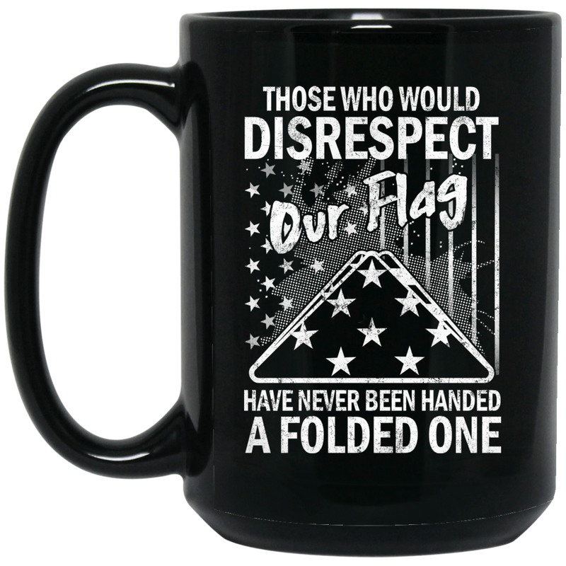 Veteran Coffee Mug Those Who Would Disrespect Our Flag Have Never Been Hand A Folded One 11oz - 15oz Black Mug CustomCat