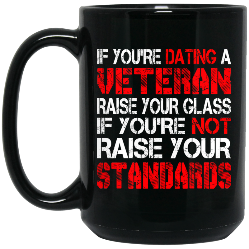 Veteran Coffee Mug You're Dating A Veteran Raise Your Glass You're Not Raise Your Standards 11oz - 15oz Black Mug CustomCat