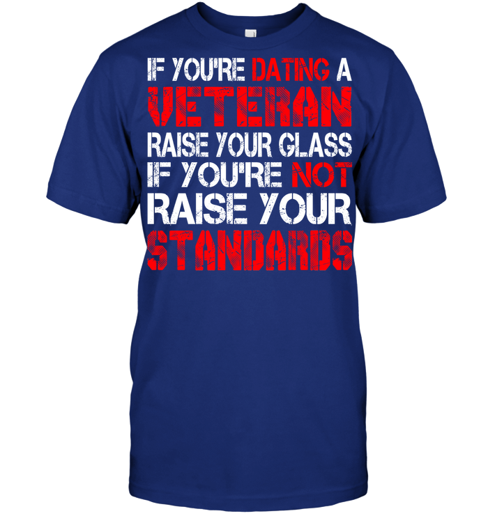 Veteran If You're Dating A Veteran Raise Your Glass If You're Not Raise Your Standards GearLaunch