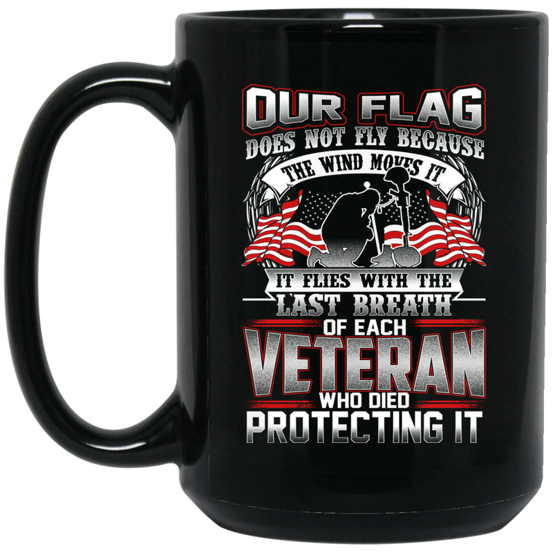 Veteran Mug Our Flag Does Not Fly Because The Wind Moves It Flies With The Last Breath 11oz - 15oz Black Mug CustomCat