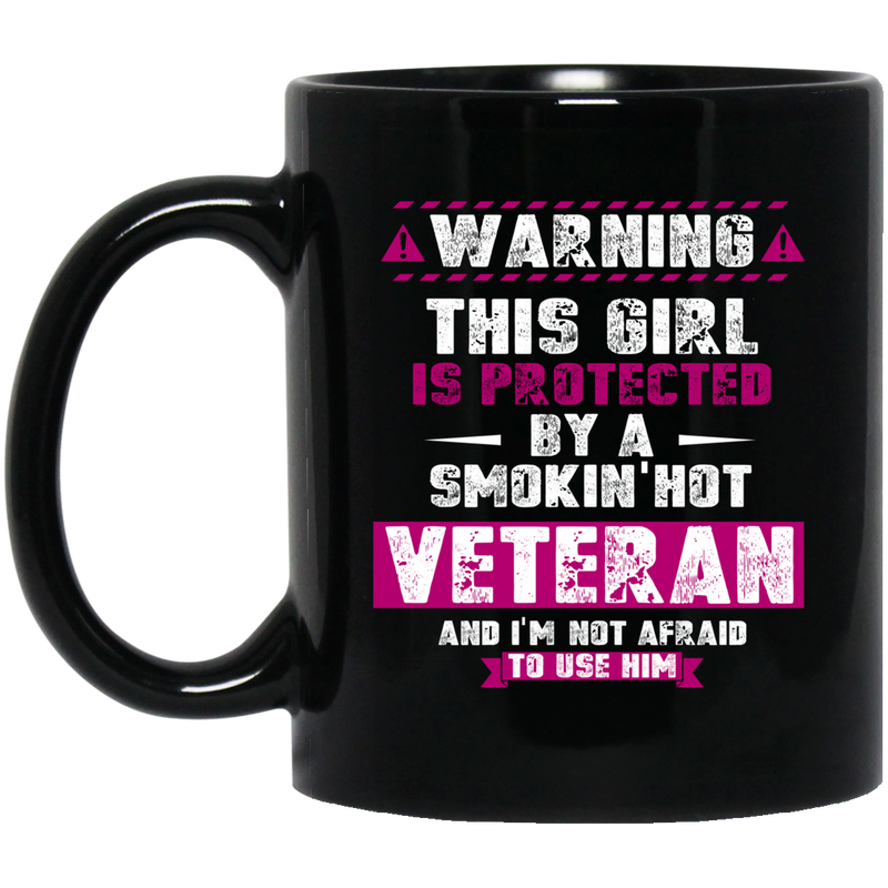 Veteran Mug Warning This Girl Is Protected By A Smokin' Hot Veteran Not Afraid To Use Him 11oz - 15oz Black Mug CustomCat