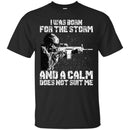 Veteran T-Shirt I Was Born For The Storm And I Calm Does Not Suit Me Army Soldier Tees Shirts CustomCat
