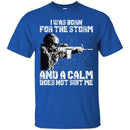 Veteran T-Shirt I Was Born For The Storm And I Calm Does Not Suit Me Army Soldier Tees Shirts CustomCat