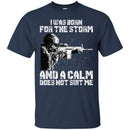 Veteran T-Shirt I Was Born For The Storm And I Calm Does Not Suit Me Army Soldier Tees Shirts CustomCat