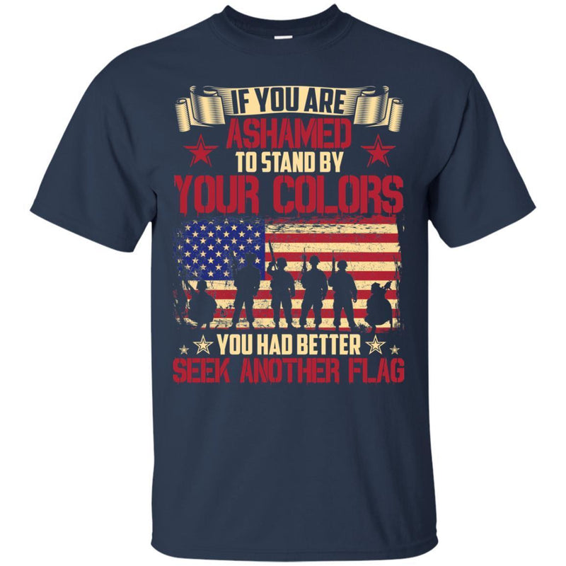 VETERAN T- SHIRT IF YOU ARE ASHAMED TO STAND BY YOUR COLORS YOU HAD BETTER SEEK ANOTHER FLAG SHIRTS CustomCat