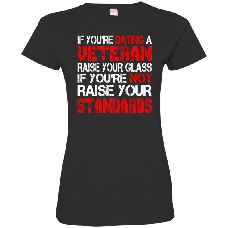 VETERAN TSHIRT IF YOU'RE DATING A VETERAN RAISE YOUR GLASS IF YOU'RE NOT RAISE YOUR STANDARDS SHIRTS CustomCat