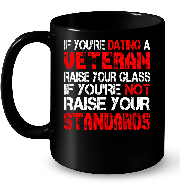 VETERAN TSHIRT IF YOU'RE DATING A VETERAN RAISE YOUR GLASS IF YOU'RE NOT RAISE YOUR STANDARDS SHIRTS GearLaunch